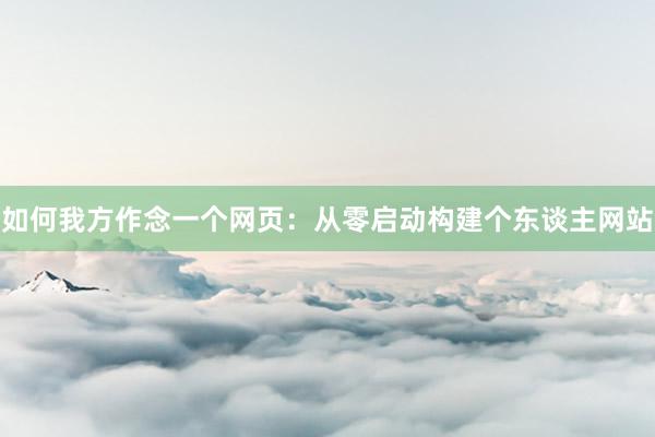 如何我方作念一个网页：从零启动构建个东谈主网站