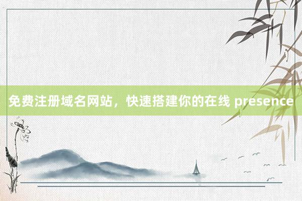免费注册域名网站，快速搭建你的在线 presence