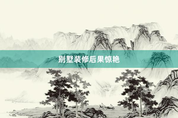别墅装修后果惊艳