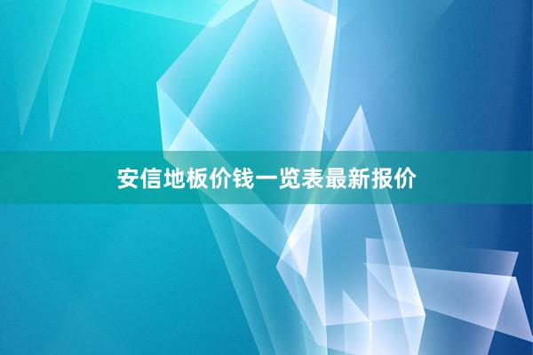 安信地板价钱一览表最新报价
