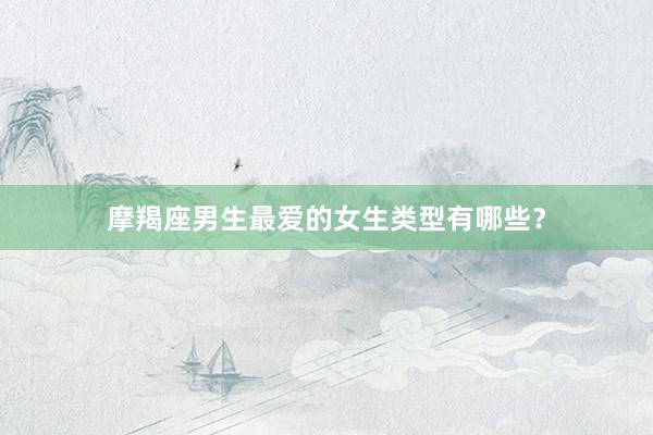 摩羯座男生最爱的女生类型有哪些？