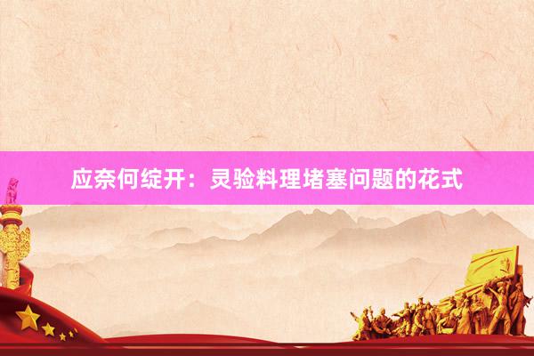 应奈何绽开：灵验料理堵塞问题的花式