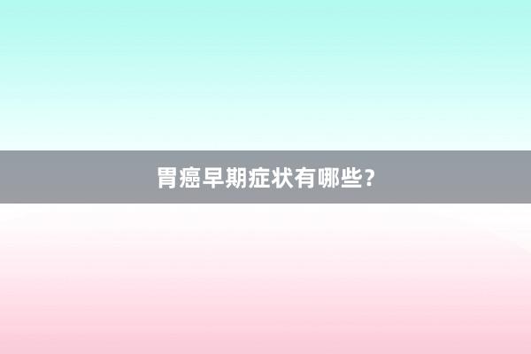 胃癌早期症状有哪些？
