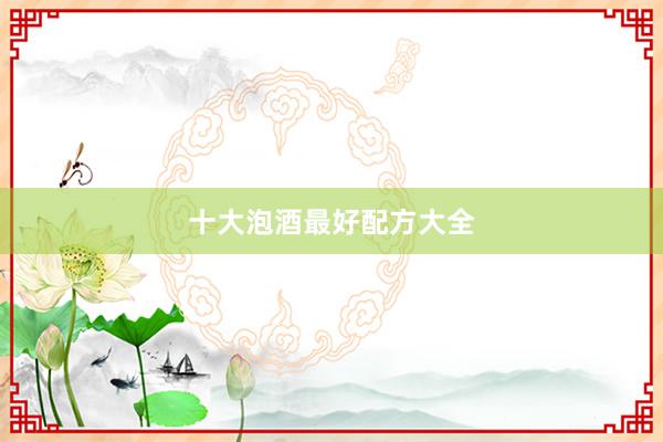 十大泡酒最好配方大全