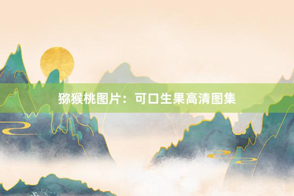 猕猴桃图片：可口生果高清图集